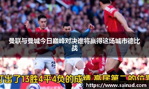 曼联与曼城今日巅峰对决谁将赢得这场城市德比战