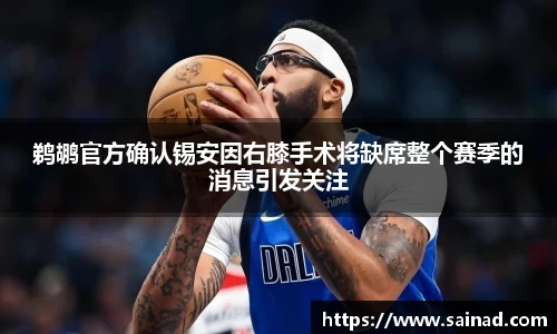 鹈鹕官方确认锡安因右膝手术将缺席整个赛季的消息引发关注