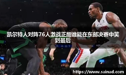 凯尔特人对阵76人激战正酣谁能在东部决赛中笑到最后