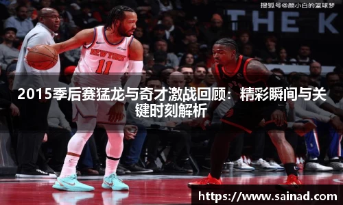 2015季后赛猛龙与奇才激战回顾：精彩瞬间与关键时刻解析