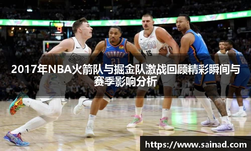 2017年NBA火箭队与掘金队激战回顾精彩瞬间与赛季影响分析