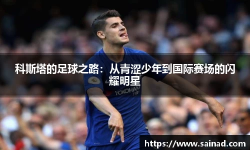科斯塔的足球之路：从青涩少年到国际赛场的闪耀明星