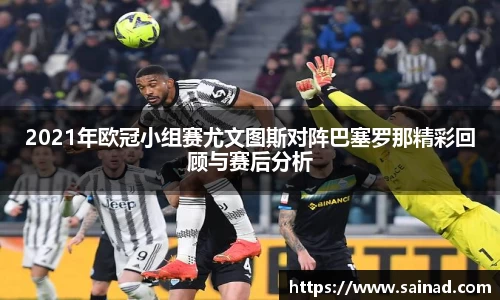 2021年欧冠小组赛尤文图斯对阵巴塞罗那精彩回顾与赛后分析